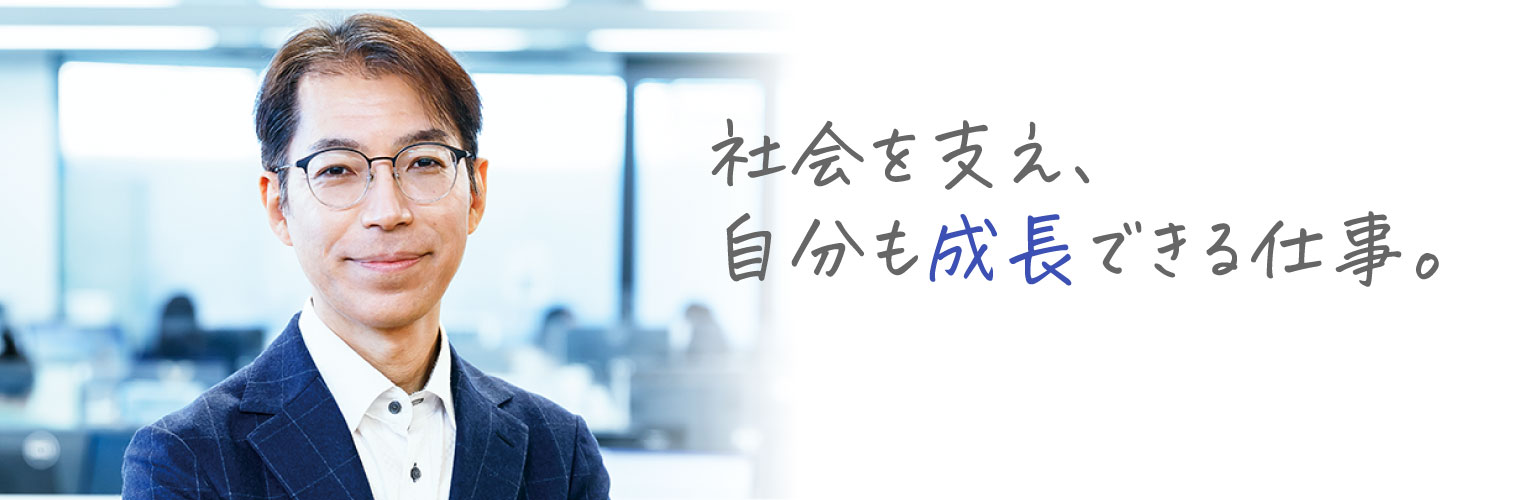 社会を支え、自分も成長できる仕事。