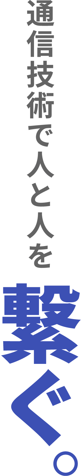 通信技術で人と人を繋ぐ。