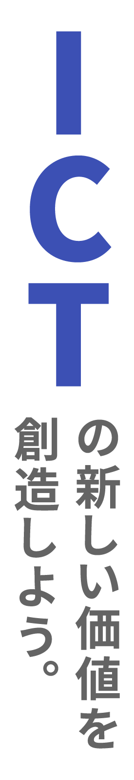 ICTの新しい価値を創造しよう。