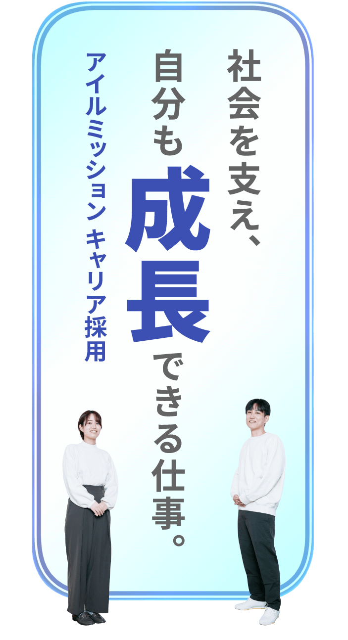 社会を支え、自分も成長できる仕事。アイルミッション キャリア採用