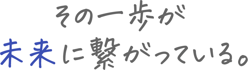 その一歩が未来に繋がっている
